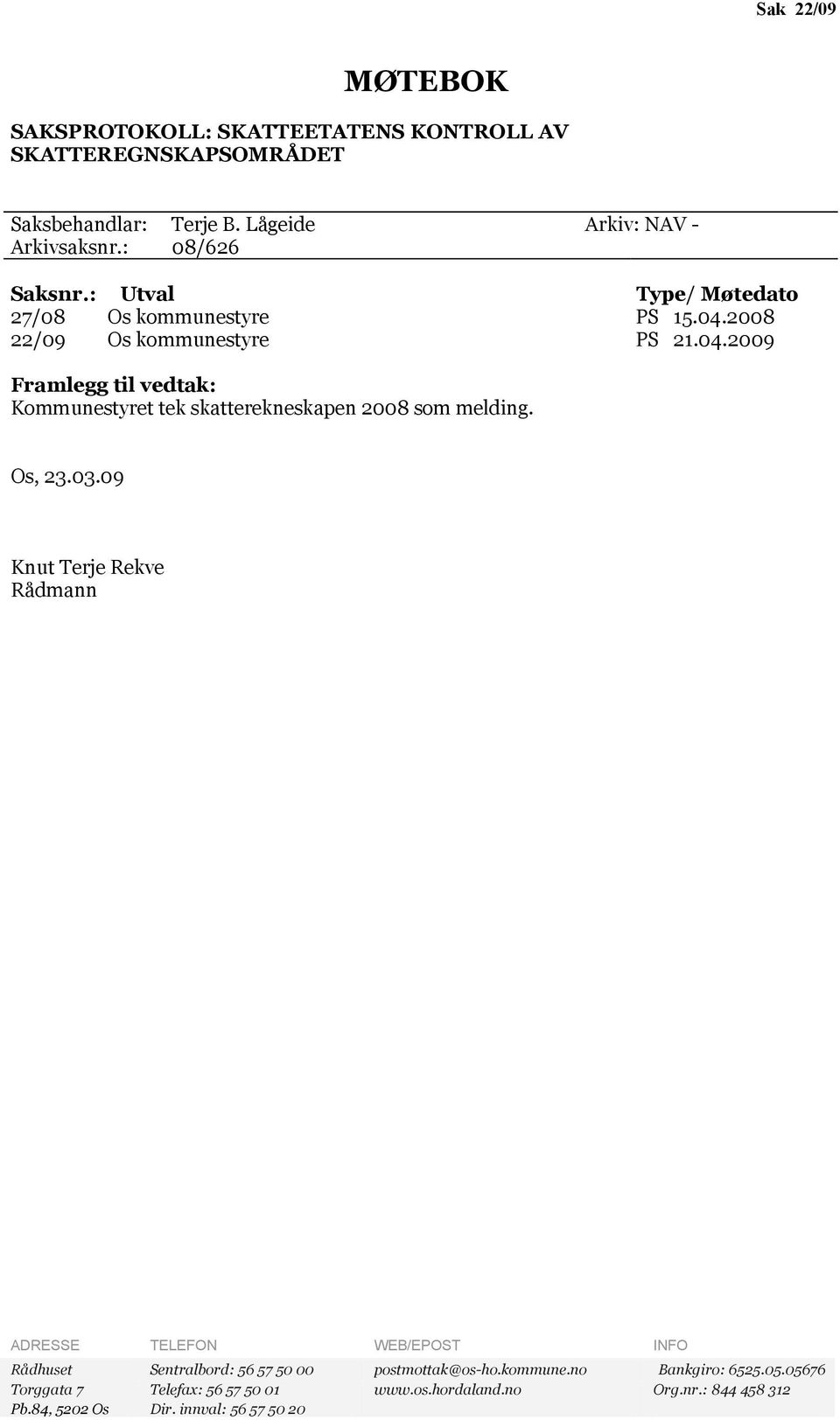 2008 22/09 Os kommunestyre PS 21.04.2009 Framlegg til vedtak: Kommunestyret tek skatterekneskapen 2008 som melding. Os, 23.03.