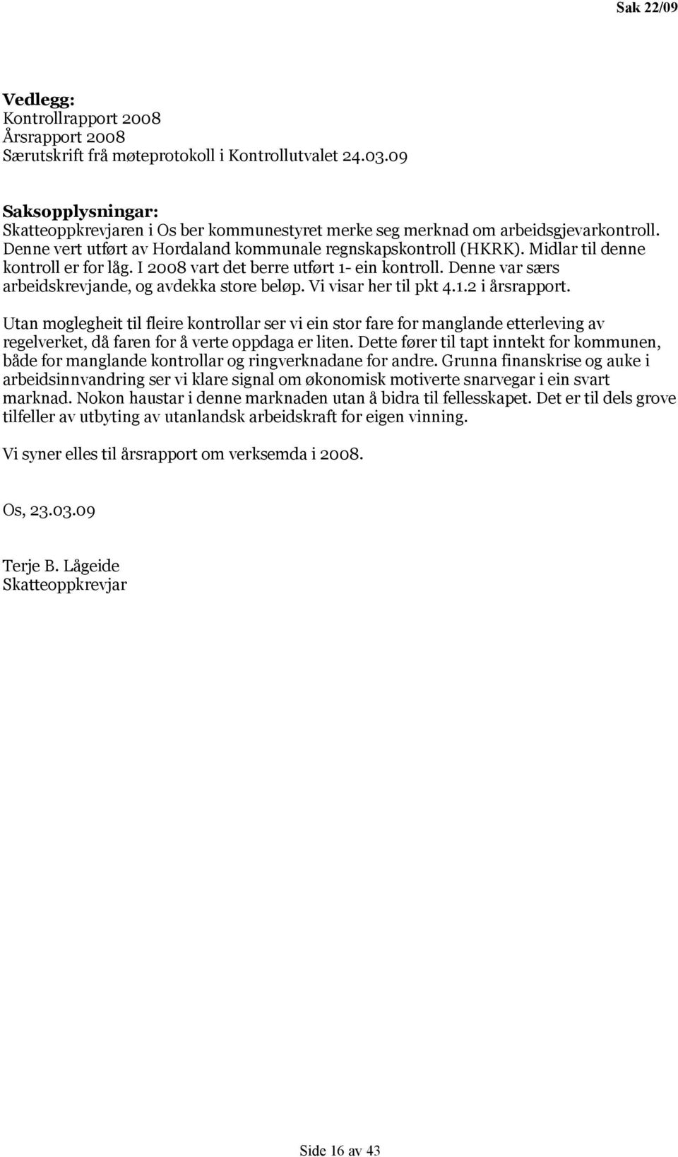 Midlar til denne kontroll er for låg. I 2008 vart det berre utført 1- ein kontroll. Denne var særs arbeidskrevjande, og avdekka store beløp. Vi visar her til pkt 4.1.2 i årsrapport.