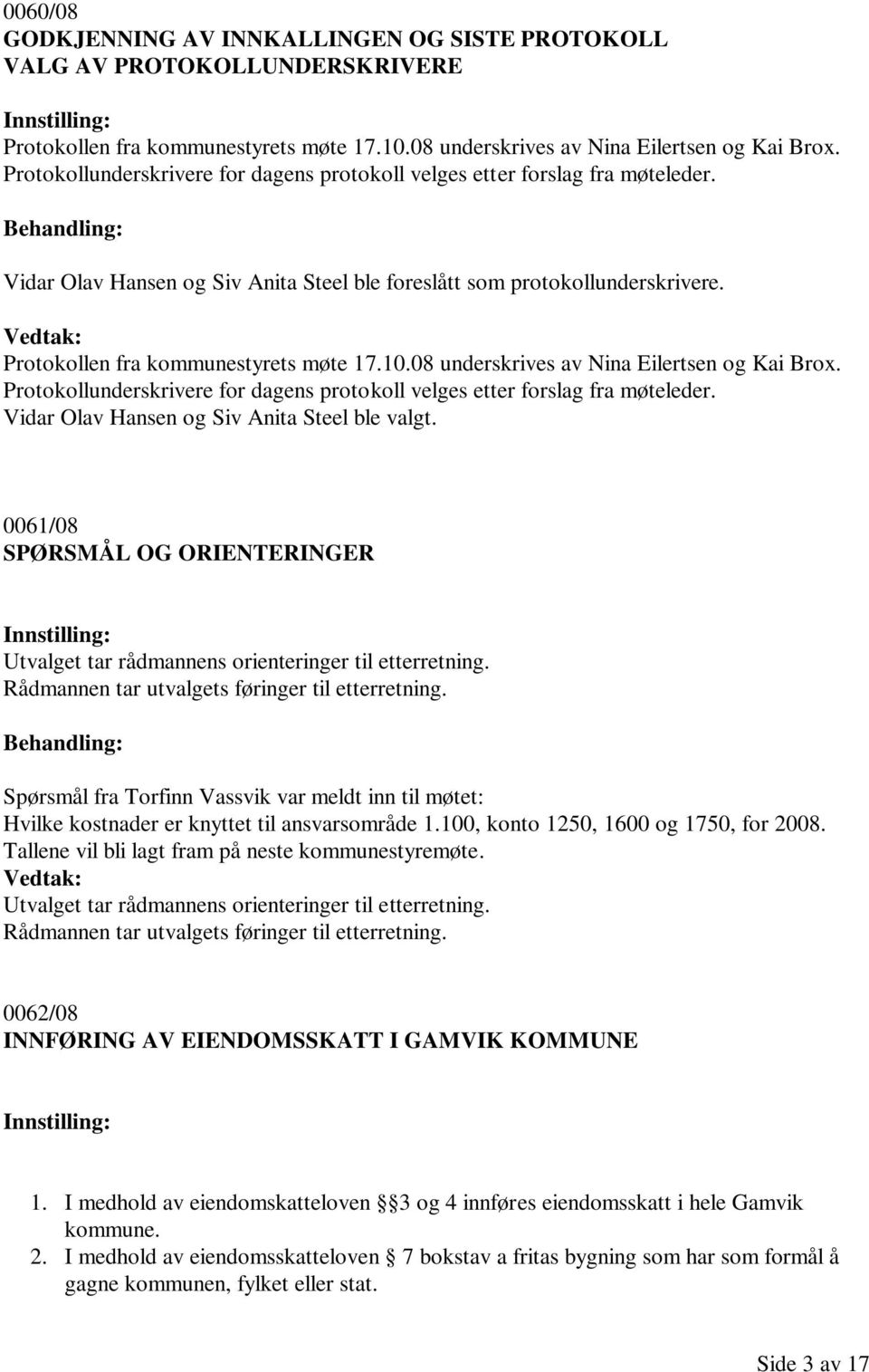 Vedtak: Protokollen fra kommunestyrets møte 17.10.08 underskrives av Nina Eilertsen og Kai Brox. Protokollunderskrivere for dagens protokoll velges etter forslag fra møteleder.