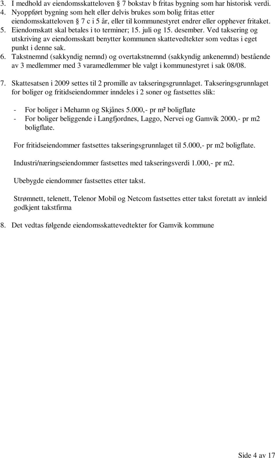 juli og 15. desember. Ved taksering og utskriving av eiendomsskatt benytter kommunen skattevedtekter som vedtas i eget punkt i denne sak. 6.