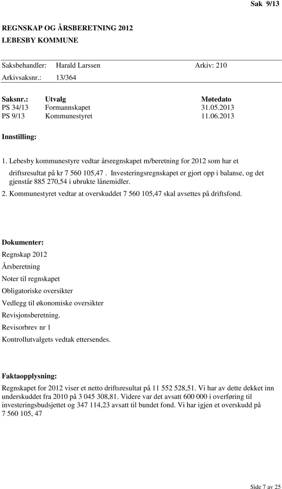 Investeringsregnskapet er gjort opp i balanse, og det gjenstår 885 270,54 i ubrukte lånemidler. 2. Kommunestyret vedtar at overskuddet 7 560 105,47 skal avsettes på driftsfond.