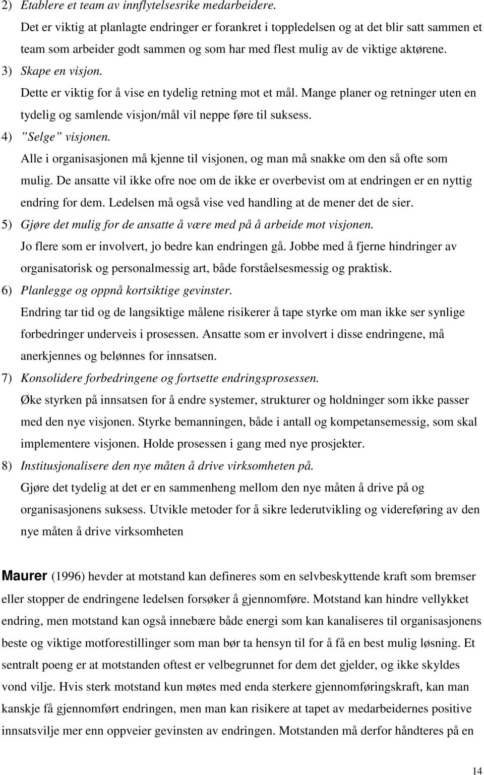 Dette er viktig for å vise en tydelig retning mot et mål. Mange planer og retninger uten en tydelig og samlende visjon/mål vil neppe føre til suksess. 4) Selge visjonen.