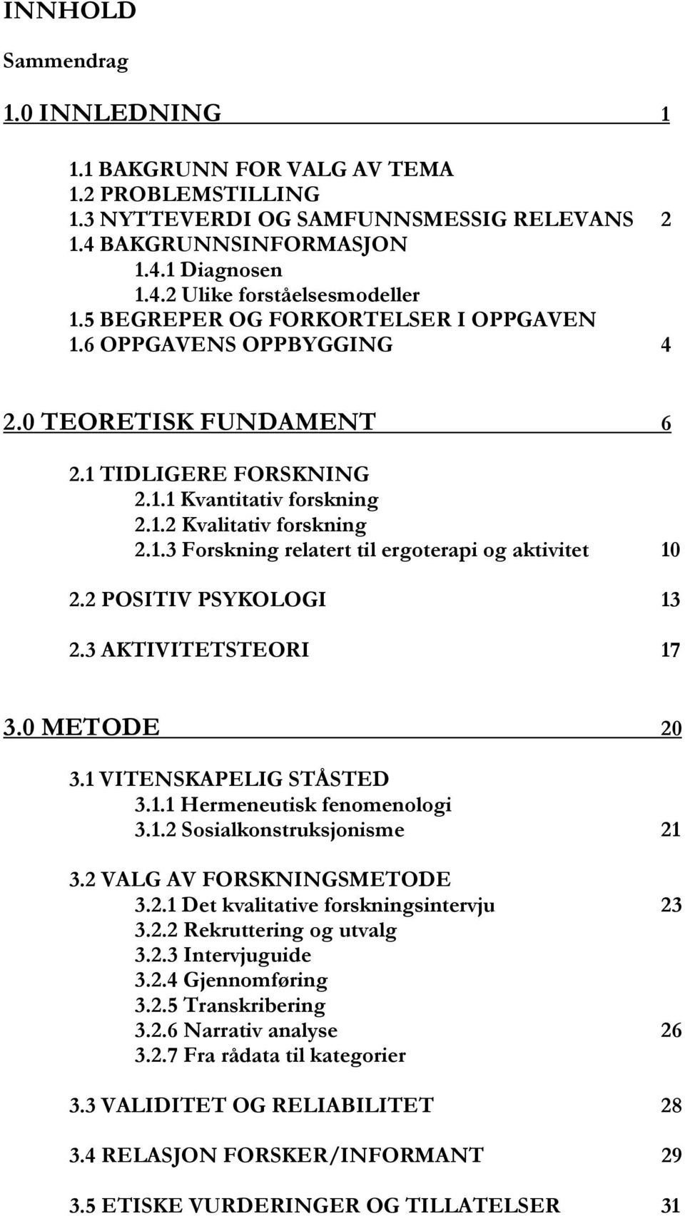 2 POSITIV PSYKOLOGI 13 2.3 AKTIVITETSTEORI 17 3.0 METODE 20 3.1 VITENSKAPELIG STÅSTED 3.1.1 Hermeneutisk fenomenologi 3.1.2 Sosialkonstruksjonisme 21 3.2 VALG AV FORSKNINGSMETODE 3.2.1 Det kvalitative forskningsintervju 23 3.