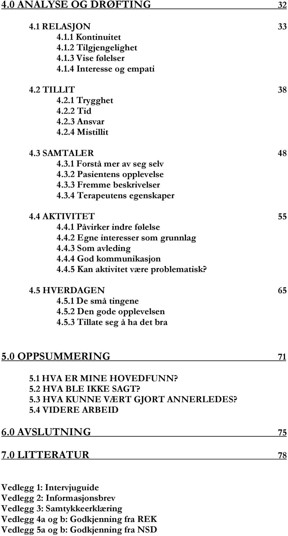 4.3 Som avleding 4.4.4 God kommunikasjon 4.4.5 Kan aktivitet være problematisk? 4.5 HVERDAGEN 65 4.5.1 De små tingene 4.5.2 Den gode opplevelsen 4.5.3 Tillate seg å ha det bra 5.0 OPPSUMMERING 71 5.