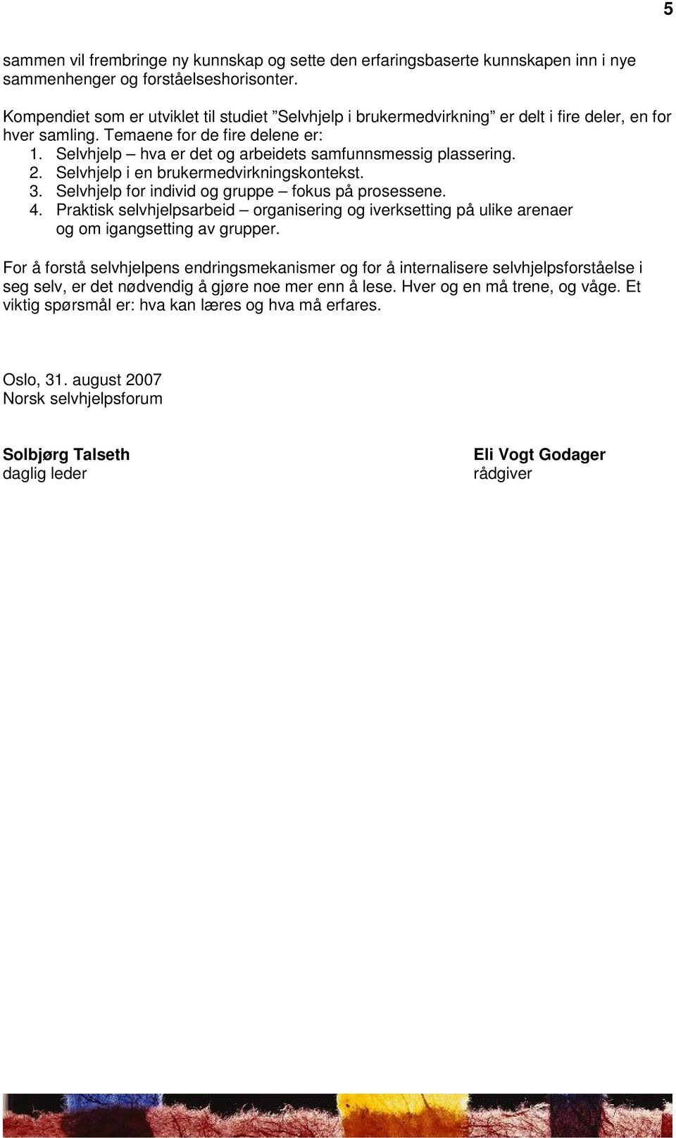 Selvhjelp hva er det og arbeidets samfunnsmessig plassering. 2. Selvhjelp i en brukermedvirkningskontekst. 3. Selvhjelp for individ og gruppe fokus på prosessene. 4.