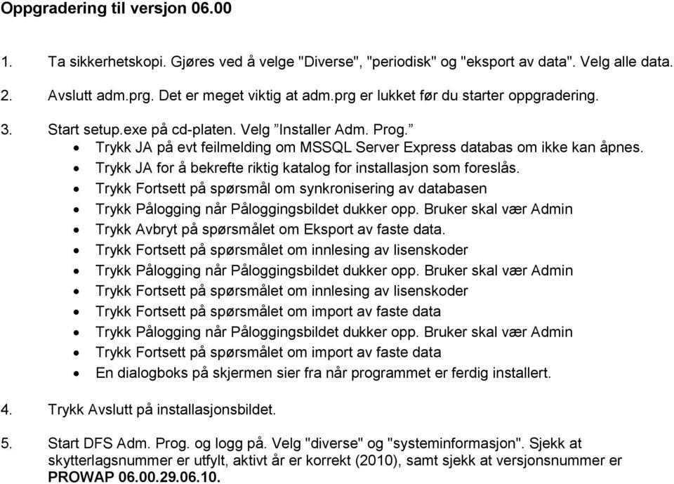 Trykk JA for å bekrefte riktig katalog for installasjon som foreslås. Trykk Fortsett på spørsmål om synkronisering av databasen Trykk Pålogging når Påloggingsbildet dukker opp.