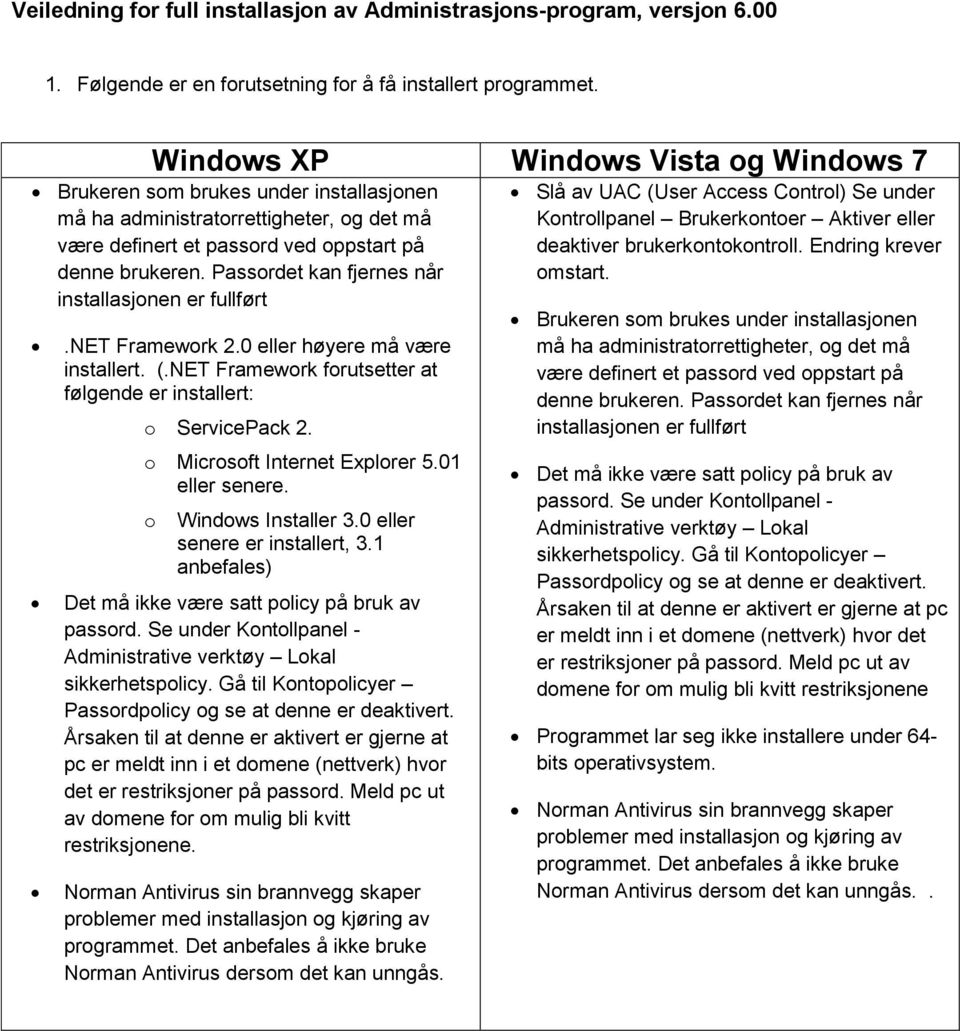 Passordet kan fjernes når installasjonen er fullført.net Framework 2.0 eller høyere må være installert. (.NET Framework forutsetter at følgende er installert: o ServicePack 2.