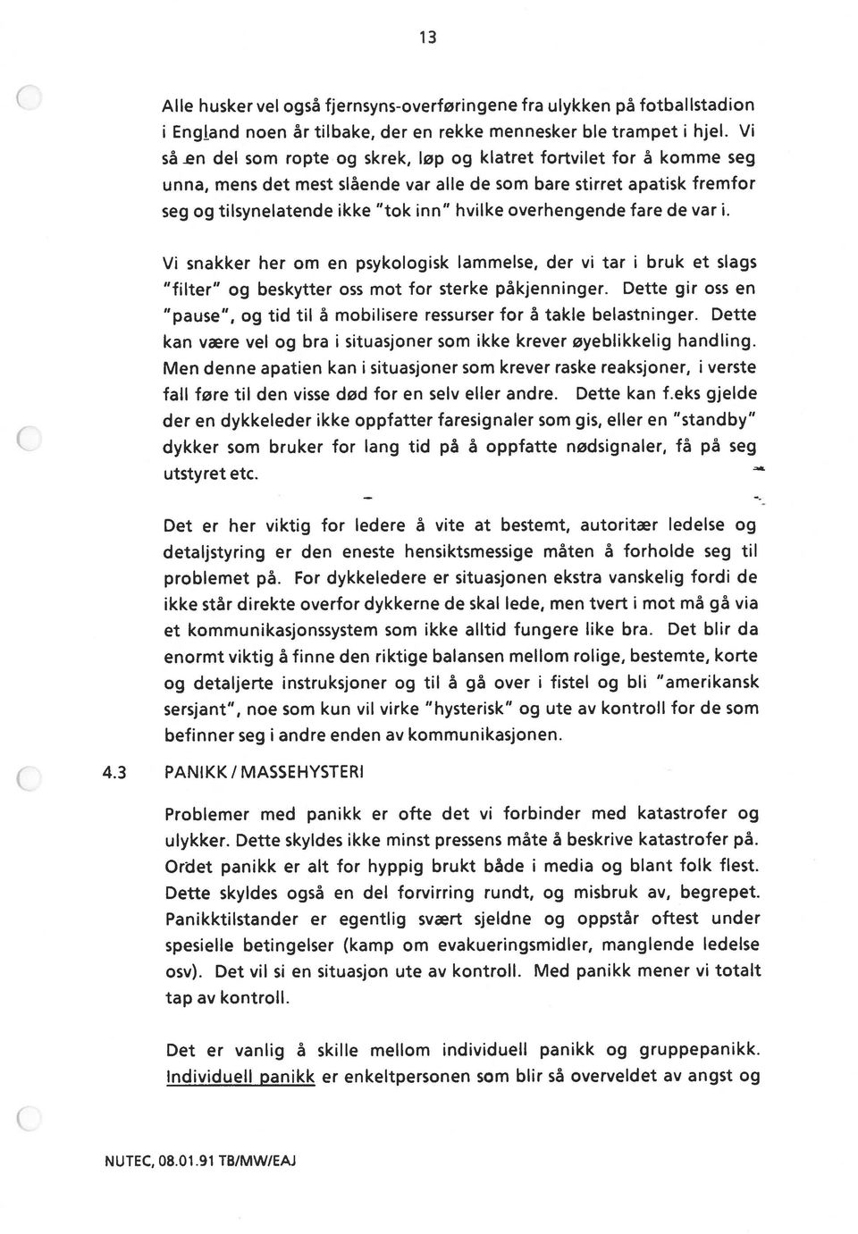 overhengende fare de var i. Vi snakker her om en psykologisk lammelse, der vi tar i bruk et slags filter og beskytter oss mot for sterke påkjenninger.