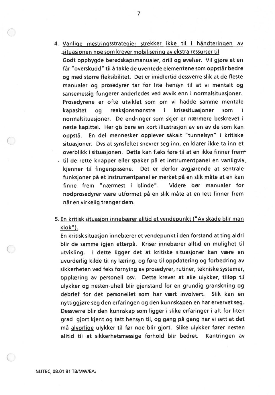 Det er imidlertid dessverre slik at de fleste manualer og prosedyrer tar for lite hensyn til at vi mentalt og sansemessig fungerer anderledes ved avvik enn i normalsituasjoner.