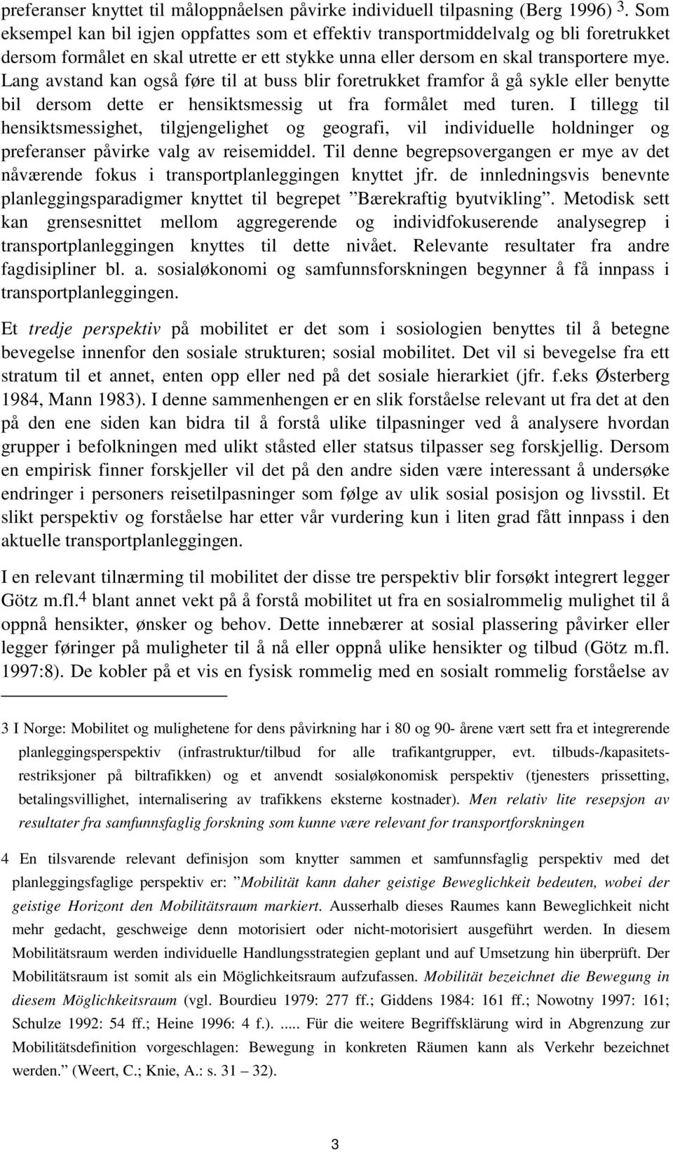 Lang avstand kan også føre til at buss blir foretrukket framfor å gå sykle eller benytte bil dersom dette er hensiktsmessig ut fra formålet med turen.