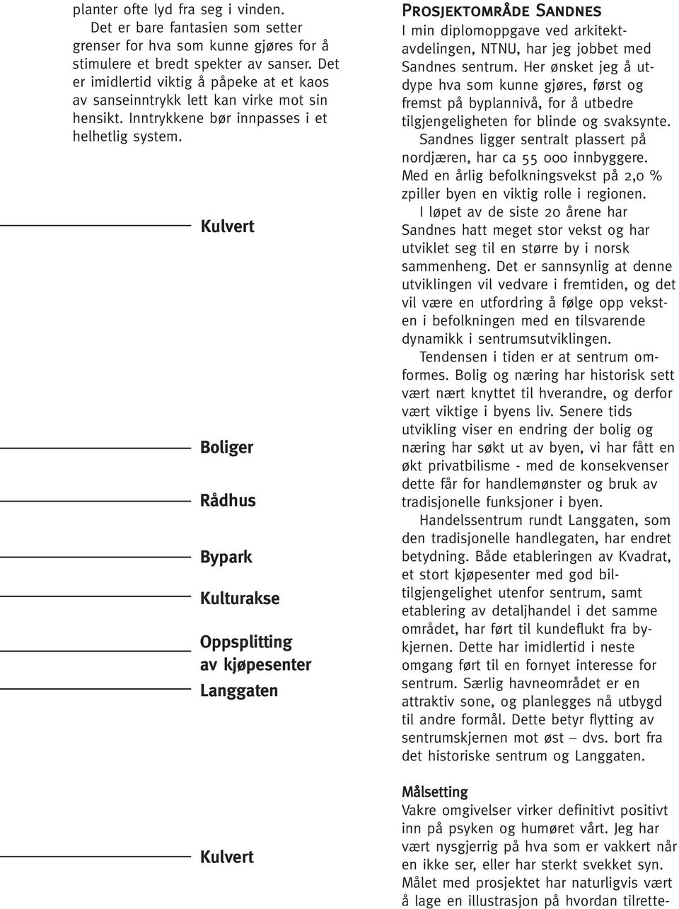 Kulvert Boliger Rådhus Bypark Kulturakse Oppsplitting av kjøpesenter Langgaten Kulvert Prosjektområde Sandnes I min diplomoppgave ved arkitektavdelingen, NTNU, har jeg jobbet med Sandnes sentrum.