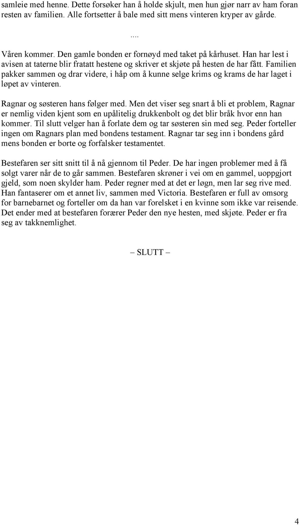 Familien pakker sammen og drar videre, i håp om å kunne selge krims og krams de har laget i løpet av vinteren. Ragnar og søsteren hans følger med.