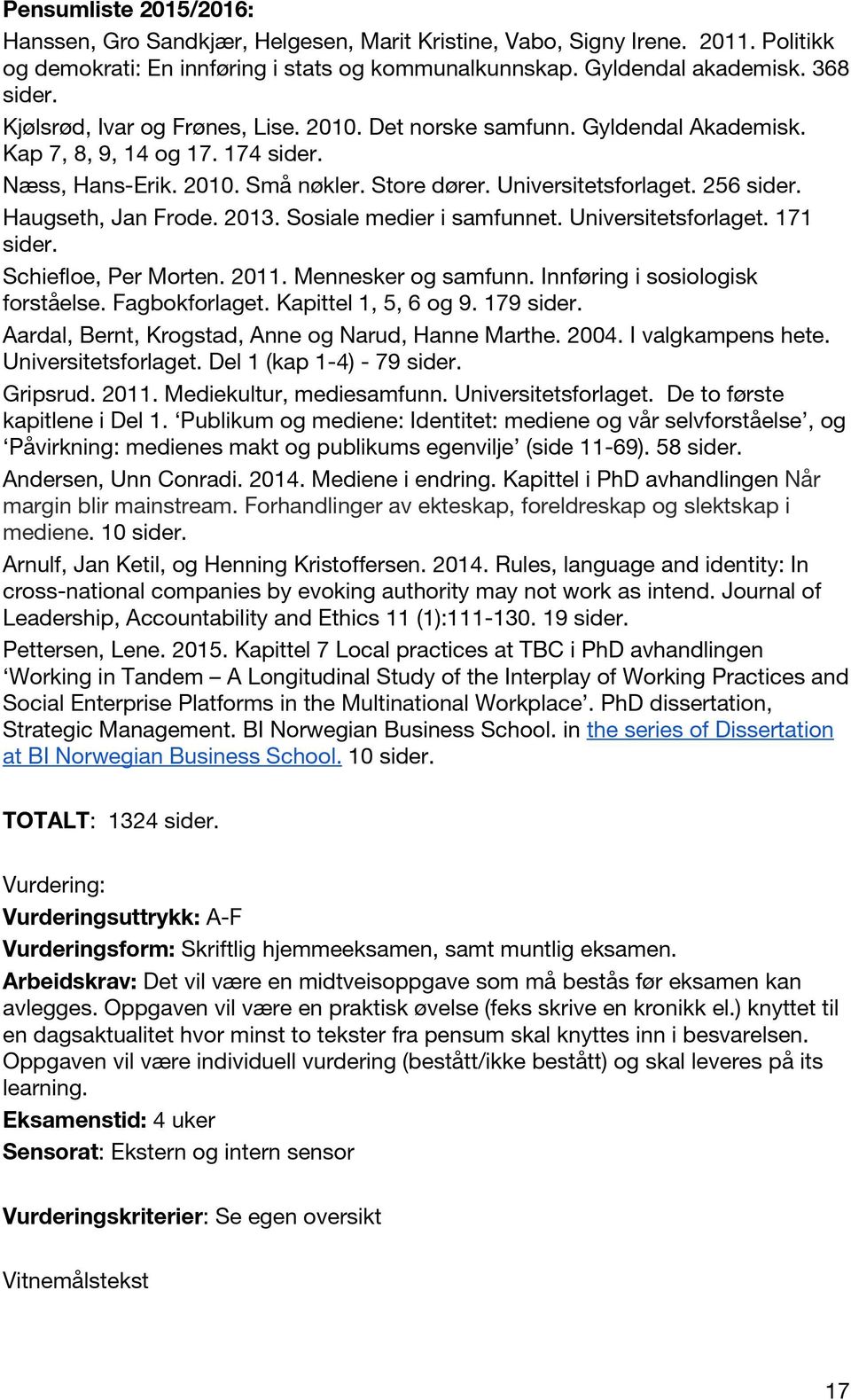 Haugseth, Jan Frode. 2013. Sosiale medier i samfunnet. Universitetsforlaget. 171 sider. Schiefloe, Per Morten. 2011. Mennesker og samfunn. Innføring i sosiologisk forståelse. Fagbokforlaget.