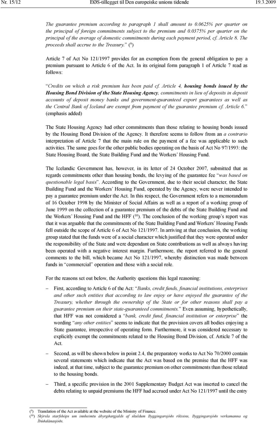 Article 8. The proceeds shall accrue to the Treasury. ( 9 ) Article 7 of Act No 121/1997 provides for an exemption from the general obligation to pay a premium pursuant to Article 6 of the Act.