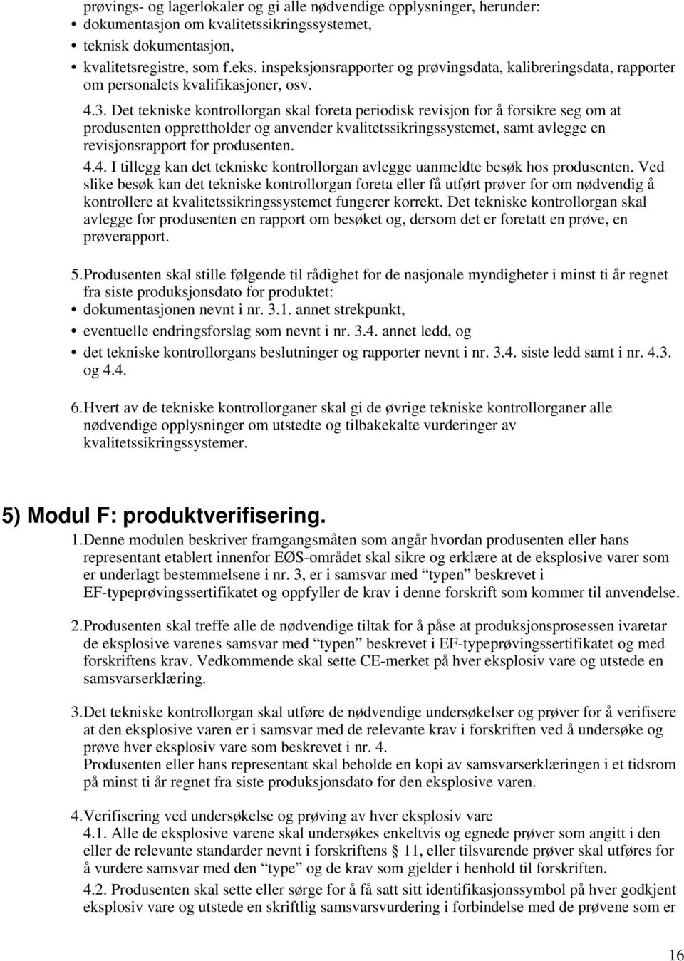 Det tekniske kontrollorgan skal foreta periodisk revisjon for å forsikre seg om at produsenten opprettholder og anvender kvalitetssikringssystemet, samt avlegge en revisjonsrapport for produsenten. 4.