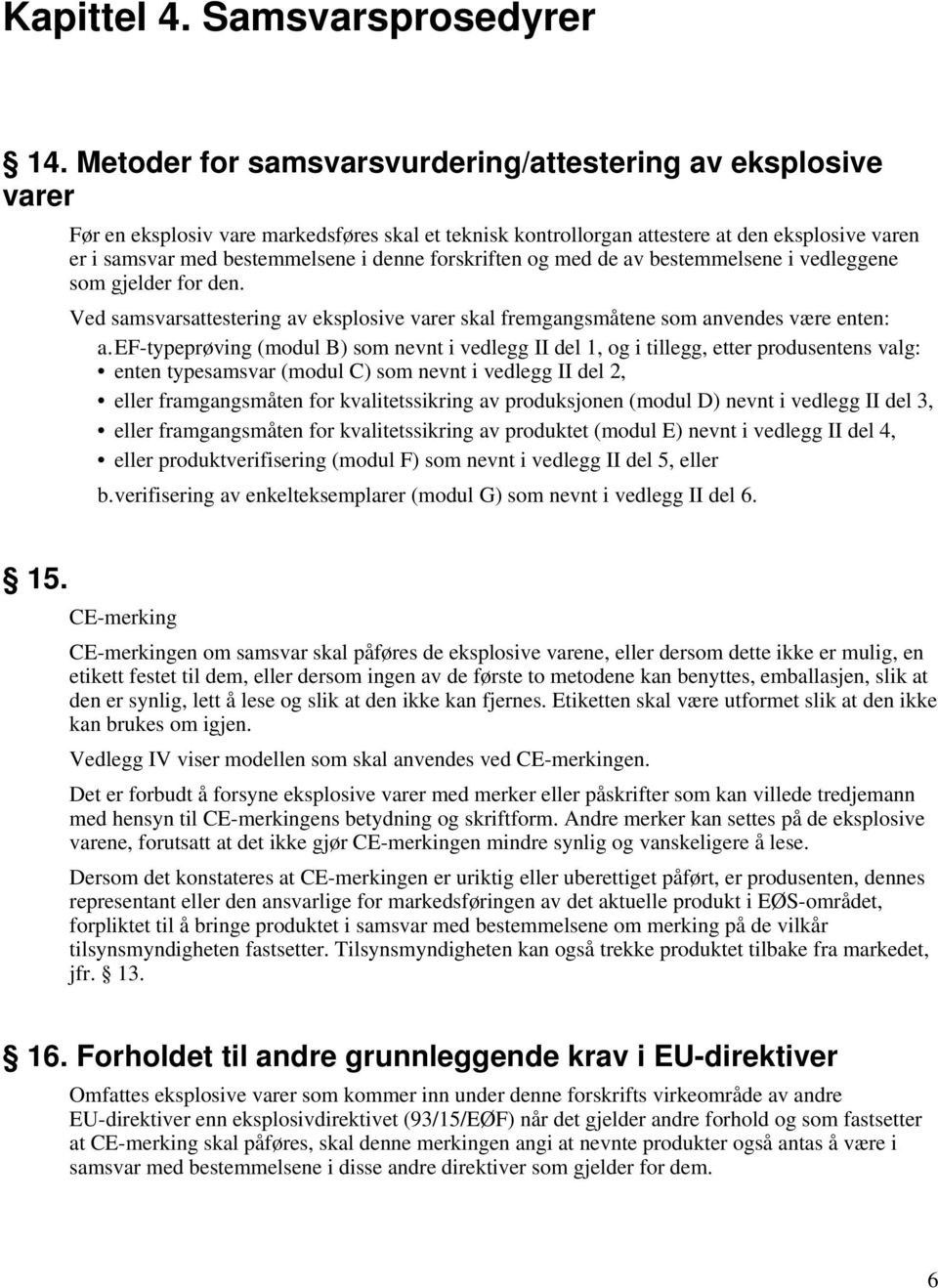 forskriften og med de av bestemmelsene i vedleggene som gjelder for den. Ved samsvarsattestering av eksplosive varer skal fremgangsmåtene som anvendes være enten: a.