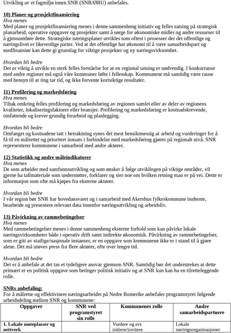 økonomiske midler og andre ressurser til å gjennomføre dette. Strategiske næringsplaner utvikles som oftest i prosesser der det offentlige og næringslivet er likeverdige parter.