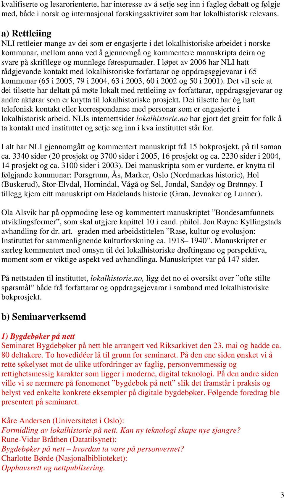 munnlege førespurnader. I løpet av 2006 har NLI hatt rådgjevande kontakt med lokalhistoriske forfattarar og oppdragsggjevarar i 65 kommunar (65 i 2005, 79 i 2004, 63 i 2003, 60 i 2002 og 50 i 2001).