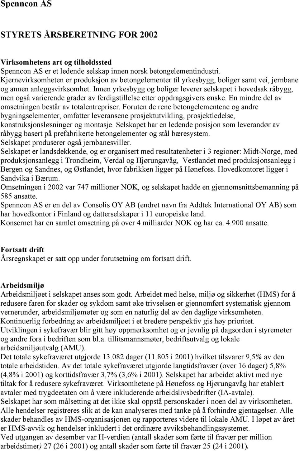 Innen yrkesbygg og boliger leverer selskapet i hovedsak råbygg, men også varierende grader av ferdigstillelse etter oppdragsgivers ønske. En mindre del av omsetningen består av totalentrepriser.