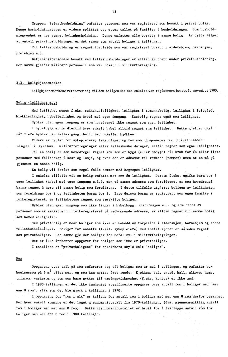 Til felleshusholdning er regnet forpleide som var registrert bosatt i aldershjem, barnehjem, pleiehjem e.. Betjeningspersonale bosatt ved felleshusholdninger er alltid gruppert under privathusholdning.