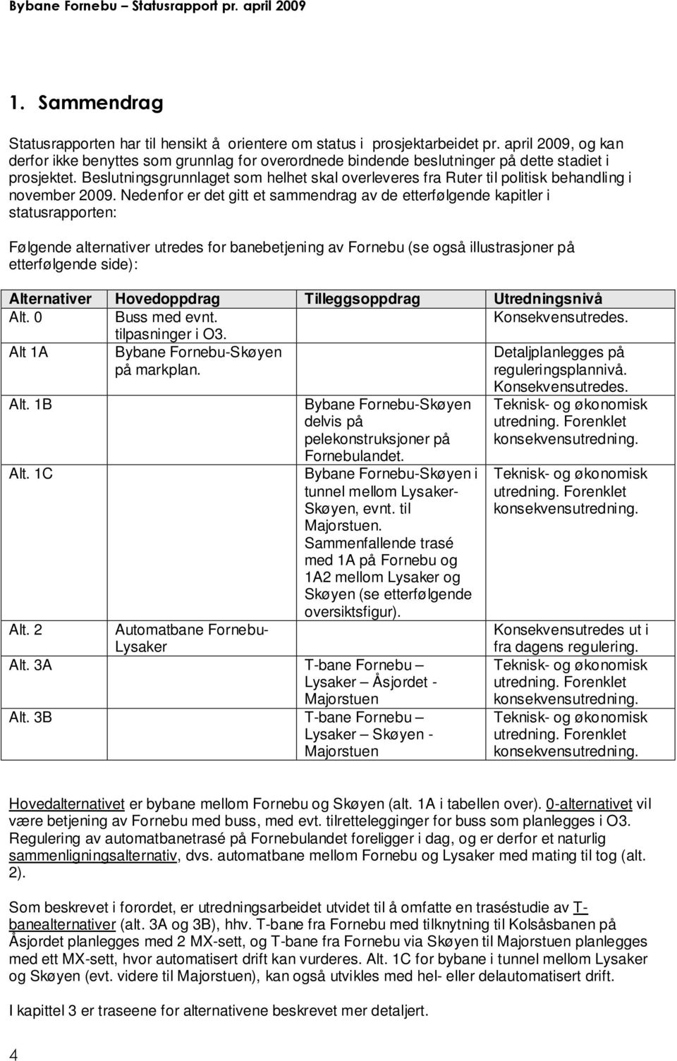 Beslutningsgrunnlaget som helhet skal overleveres fra Ruter til politisk behandling i november 2009.