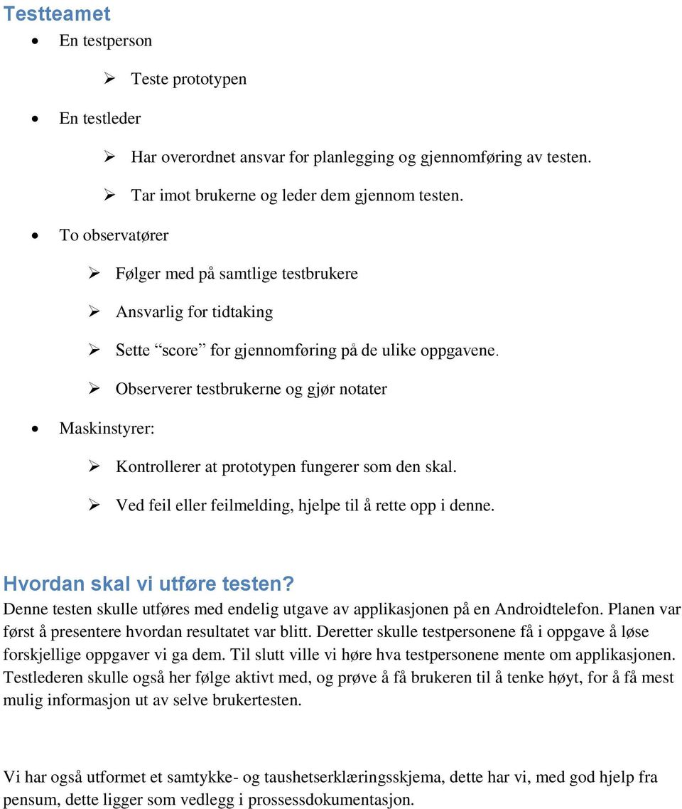 Observerer testbrukerne og gjør notater Maskinstyrer: Kontrollerer at prototypen fungerer som den skal. Ved feil eller feilmelding, hjelpe til å rette opp i denne. Hvordan skal vi utføre testen?