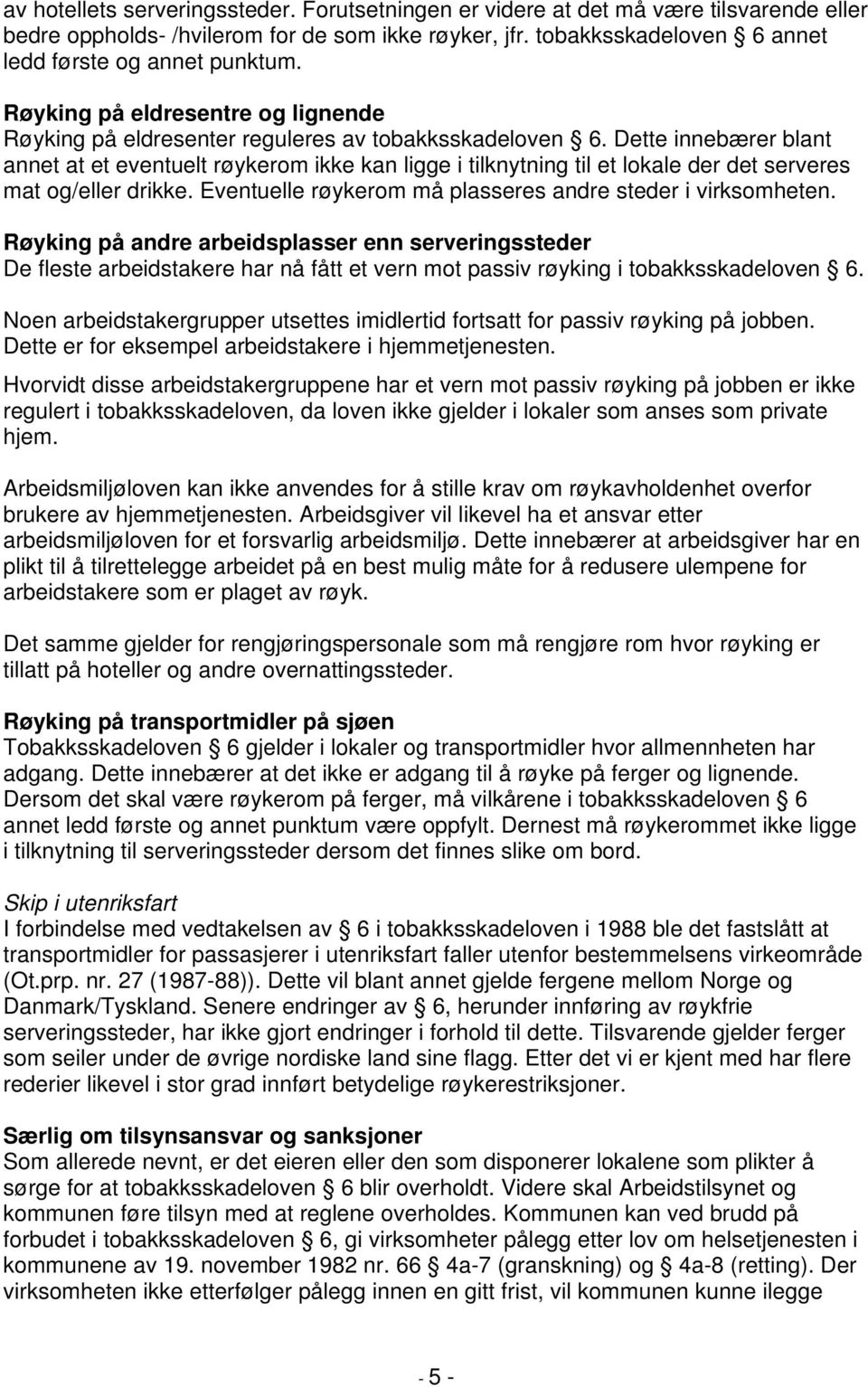 Dette innebærer blant annet at et eventuelt røykerom ikke kan ligge i tilknytning til et lokale der det serveres mat og/eller drikke. Eventuelle røykerom må plasseres andre steder i virksomheten.