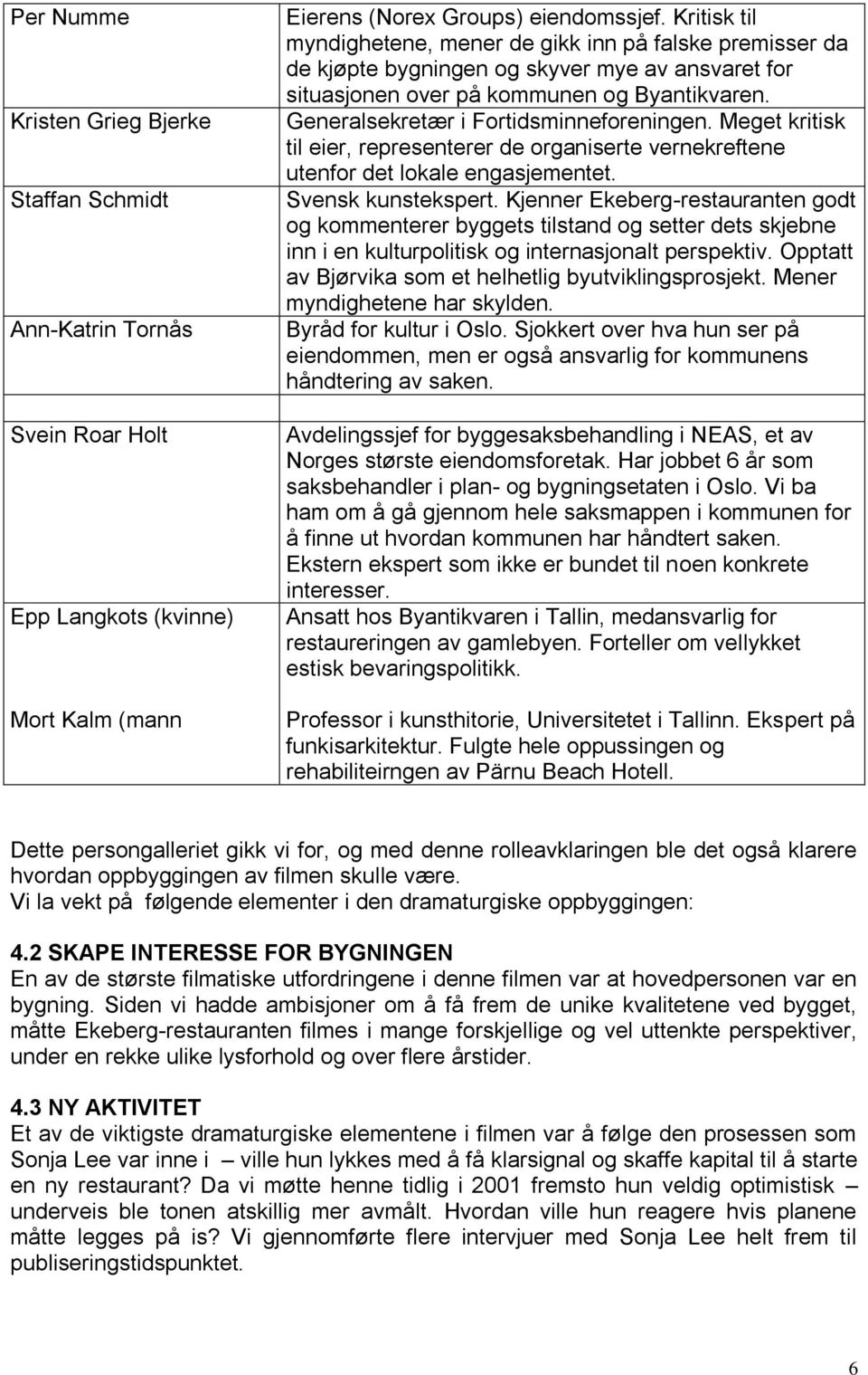 Generalsekretær i Fortidsminneforeningen. Meget kritisk til eier, representerer de organiserte vernekreftene utenfor det lokale engasjementet. Svensk kunstekspert.