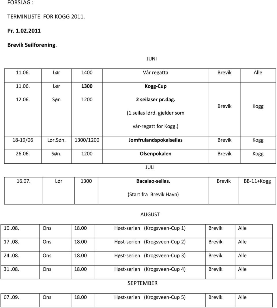 Lør 1300 Bacalao-seilas. (Start fra Brevik Havn) Brevik BB-11+Kogg AUGUST 10..08. Ons 18.00 Høst-serien (Krogsveen-Cup 1) Brevik Alle 17..08. Ons 18.00 Høst-serien (Krogsveen-Cup 2) Brevik Alle 24.