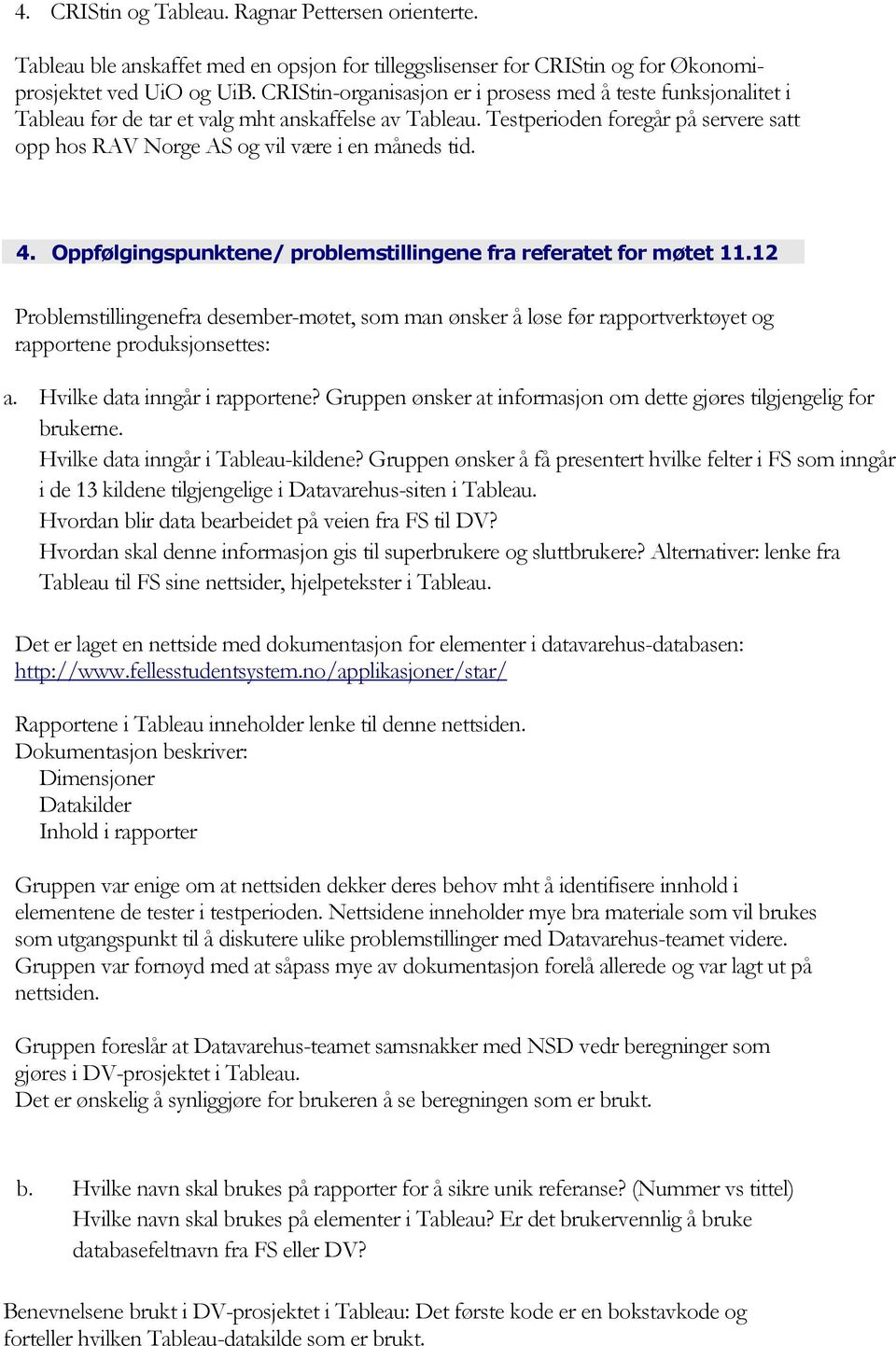 Testperioden foregår på servere satt opp hos RAV Norge AS og vil være i en måneds tid. 4. Oppfølgingspunktene/ problemstillingene fra referatet for møtet 11.