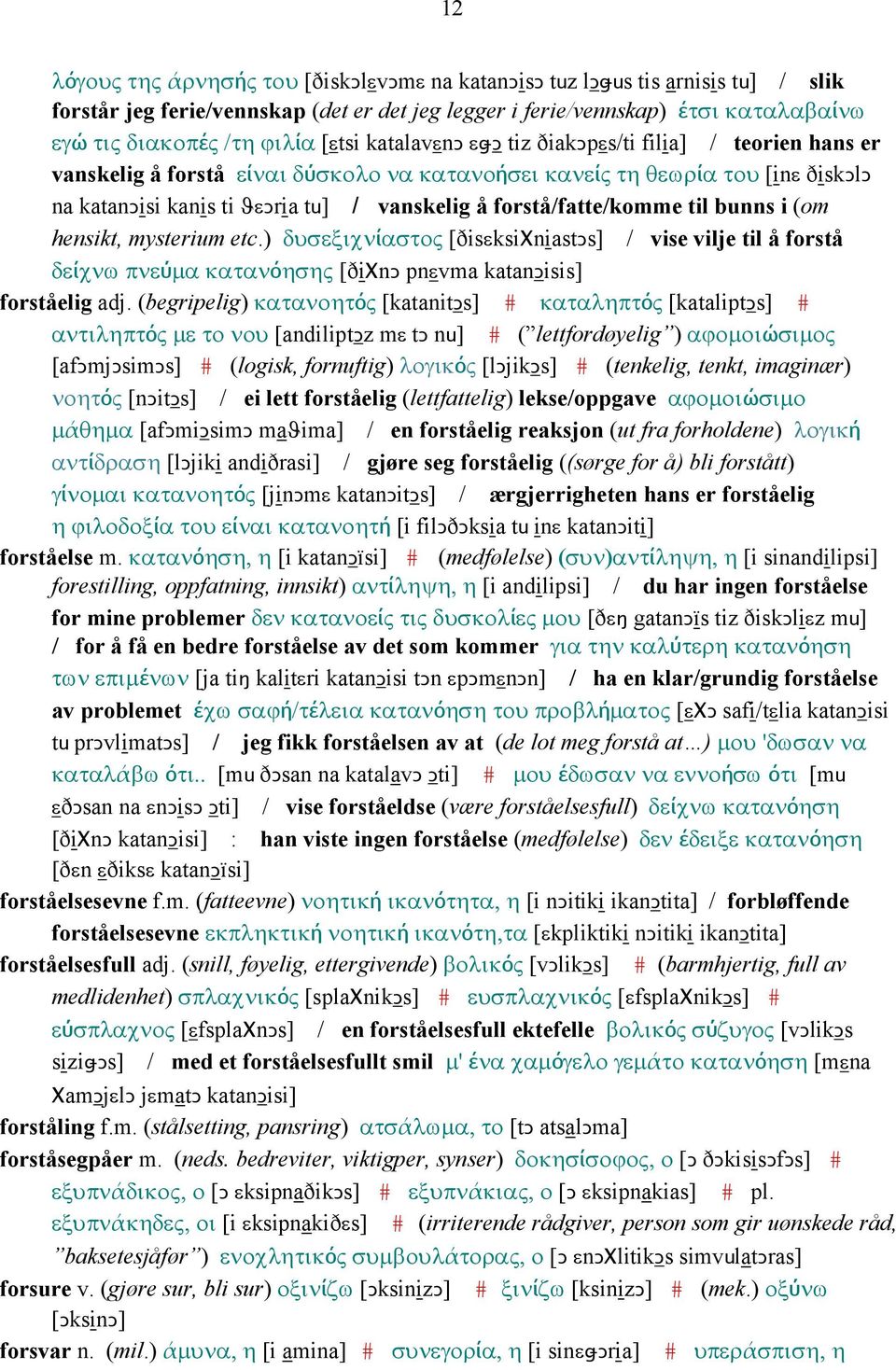 forstå/fatte/komme til bunns i (om hensikt, mysterium etc.) δυσεξιχνίαστος [ðisεksiχniastǥs] / vise vilje til å forstå δείχνω πνεύµα κατανόησης [ðiχnǥ pnεvma katanǥisis] forståelig adj.