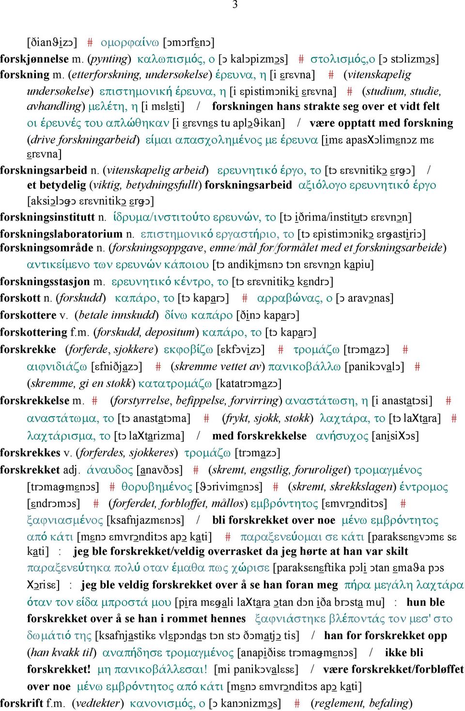 hans strakte seg over et vidt felt οι έρευνές του απλώθηκαν [i εrεvnεs tu aplǥϑikan] / være opptatt med forskning (drive forskningarbeid) είµαι απασχοληµένος µε έρευνα [imε apasχǥlimεnǥz mε εrεvna]