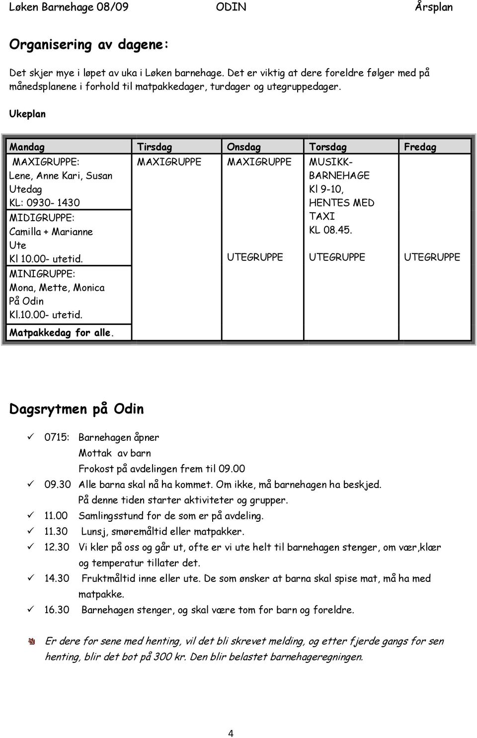 MAXIGRUPPE MAXIGRUPPE UTEGRUPPE MUSIKK- BARNEHAGE Kl 9-10, HENTES MED TAXI KL 08.45. UTEGRUPPE UTEGRUPPE Dagsrytmen på Odin 0715: Barnehagen åpner Mottak av barn Frokost på avdelingen frem til 09.