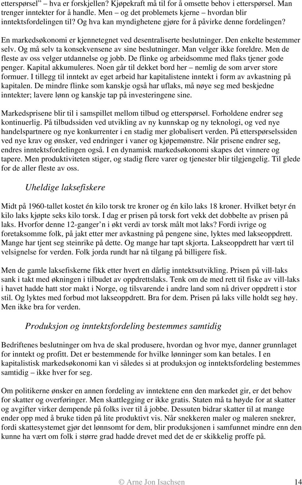 Og må selv ta konsekvensene av sine beslutninger. Man velger ikke foreldre. Men de fleste av oss velger utdannelse og jobb. De flinke og arbeidsomme med flaks tjener gode penger. Kapital akkumuleres.