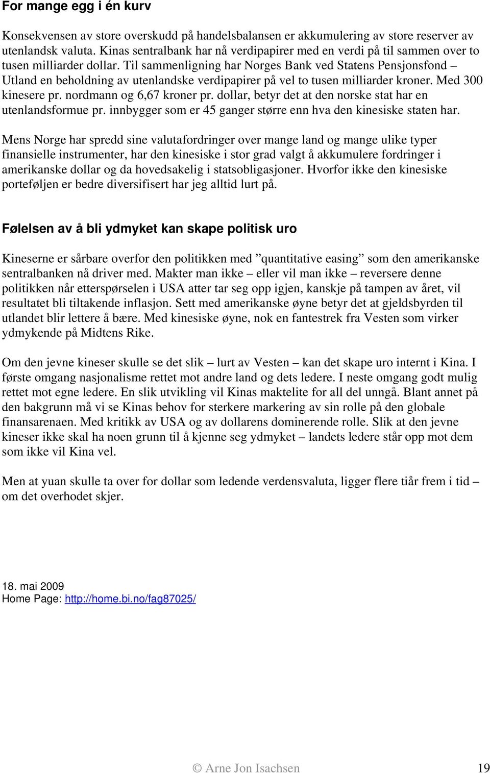 Til sammenligning har Norges Bank ved Statens Pensjonsfond Utland en beholdning av utenlandske verdipapirer på vel to tusen milliarder kroner. Med 300 kinesere pr. nordmann og 6,67 kroner pr.