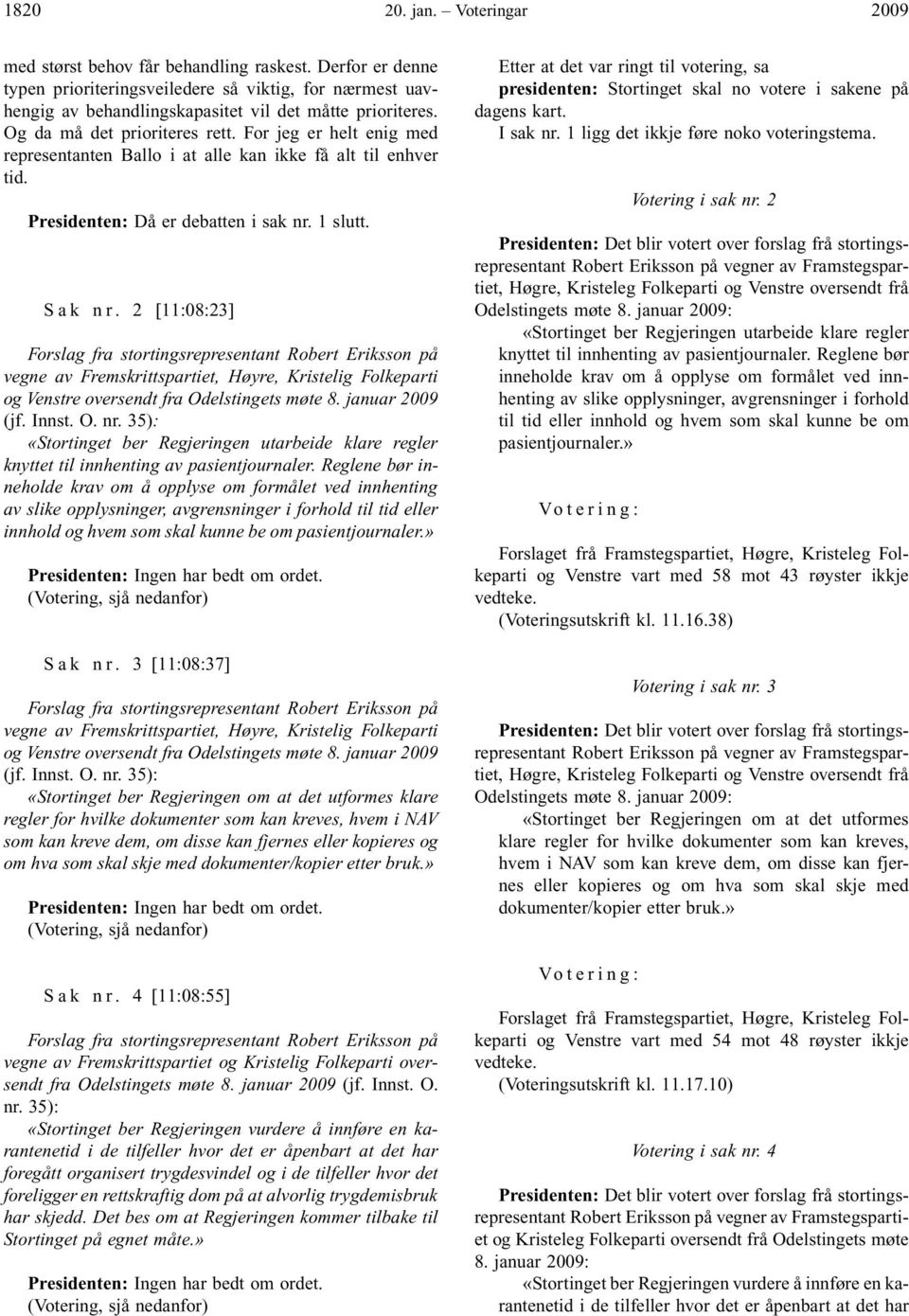 2 [11:08:23] Forslag fra stortingsrepresentant Robert Eriksson på vegne av Fremskrittspartiet, Høyre, Kristelig Folkeparti og Venstre oversendt fra Odelstingets møte 8. januar 2009 (jf. Innst. O. nr.