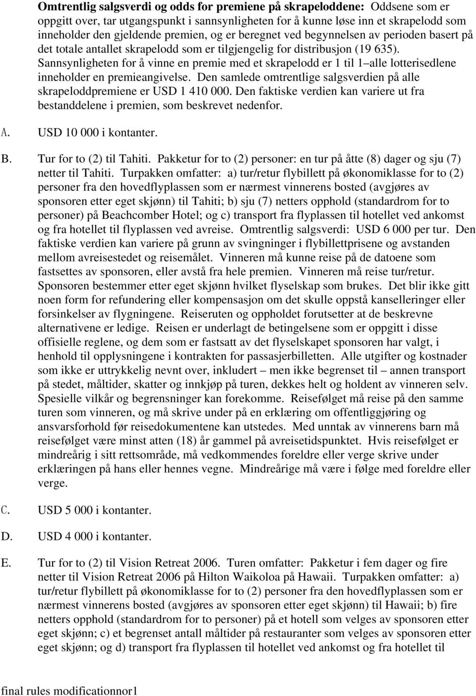 Sannsynligheten for å vinne en premie med et skrapelodd er 1 til 1 alle lotterisedlene inneholder en premieangivelse. Den samlede omtrentlige salgsverdien på alle skrapeloddpremiene er USD 1 410 000.