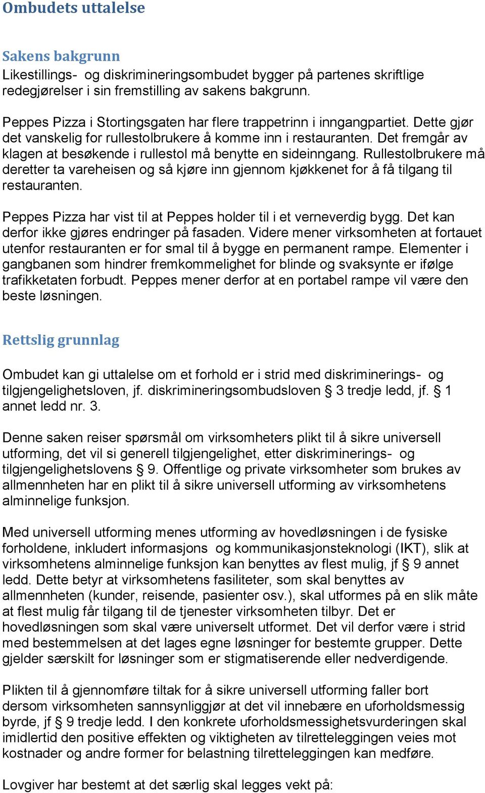 Det fremgår av klagen at besøkende i rullestol må benytte en sideinngang. Rullestolbrukere må deretter ta vareheisen og så kjøre inn gjennom kjøkkenet for å få tilgang til restauranten.