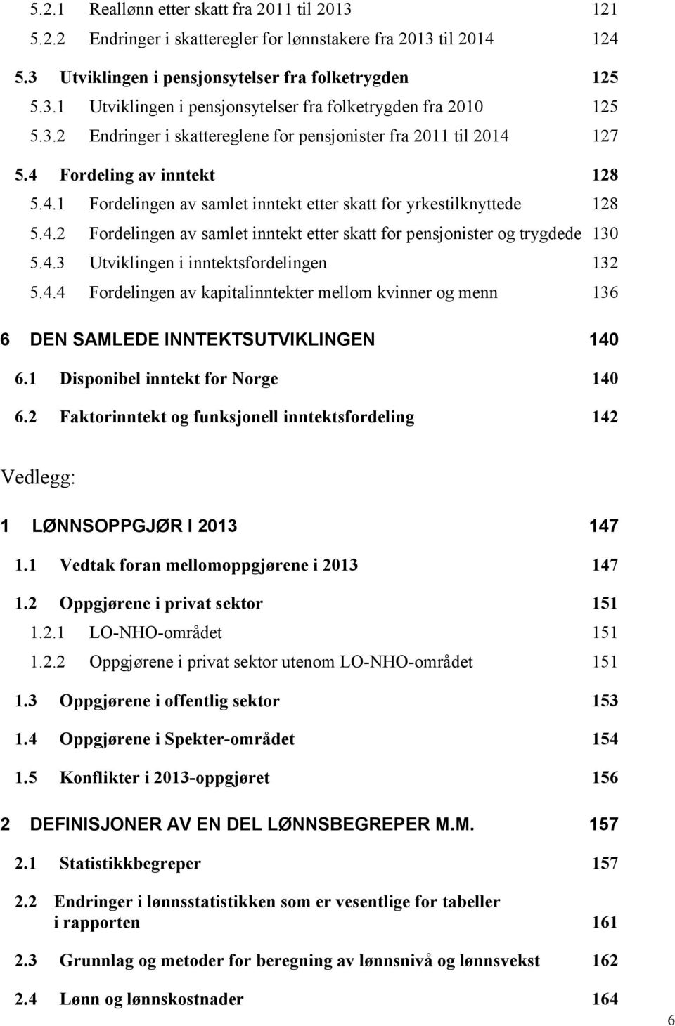 4.3 Utviklingen i inntektsfordelingen 132 5.4.4 Fordelingen av kapitalinntekter mellom kvinner og menn 136 6 DEN SAMLEDE INNTEKTSUTVIKLINGEN 140 6.1 Disponibel inntekt for Norge 140 6.