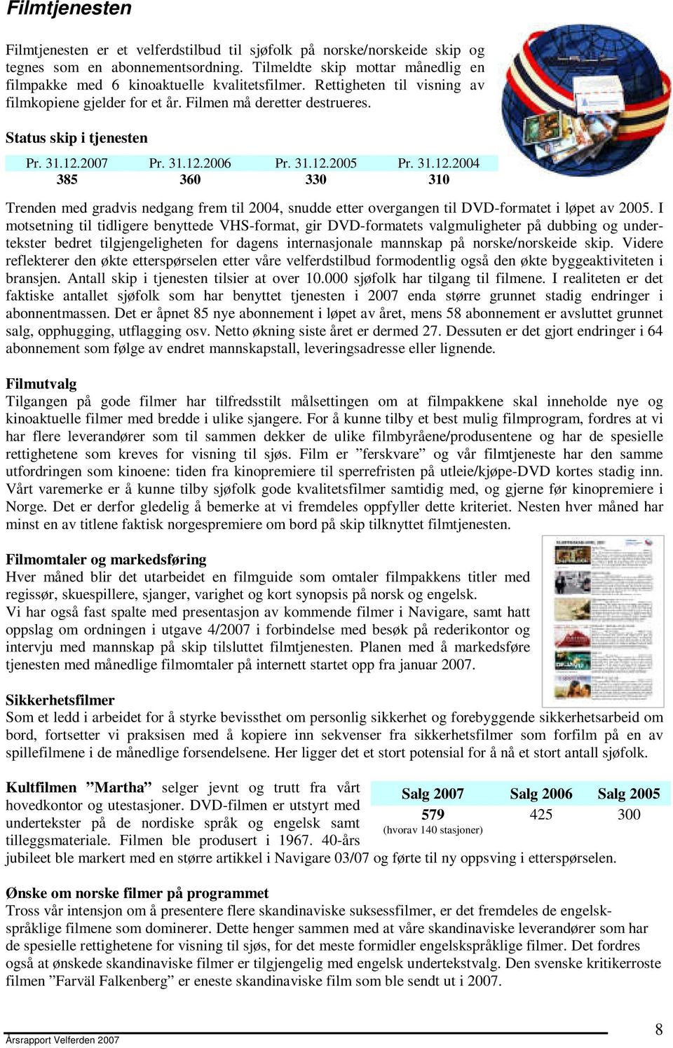 12.2007 Pr. 31.12.2006 Pr. 31.12.2005 Pr. 31.12.2004 385 360 330 310 Trenden med gradvis nedgang frem til 2004, snudde etter overgangen til DVD-formatet i løpet av 2005.
