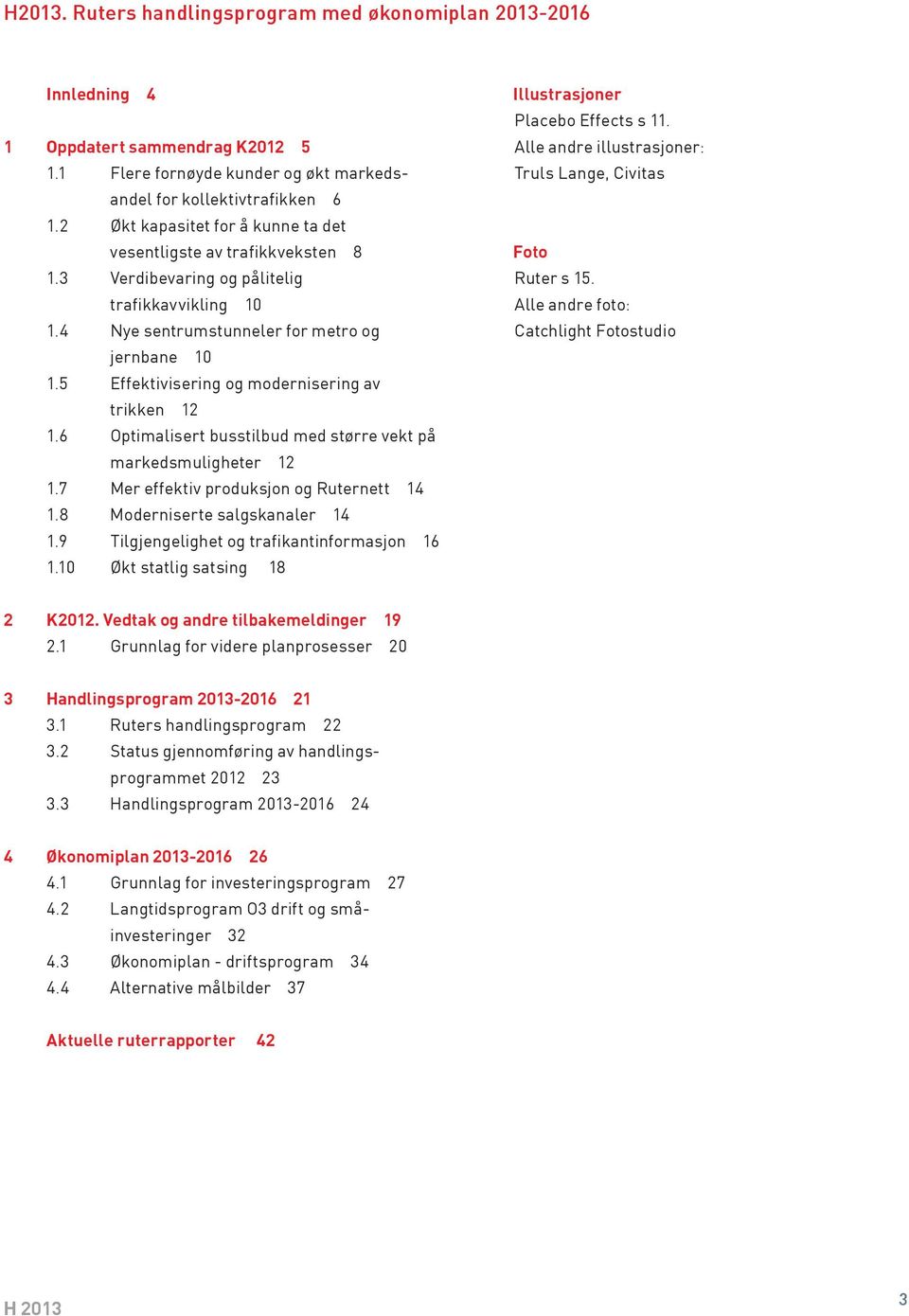 5 Effektivisering og modernisering av trikken 12 1.6 Optimalisert busstilbud med større vekt på markedsmuligheter 12 1.7 Mer effektiv produksjon og Ruternett 14 1.8 Moderniserte salgskanaler 14 1.