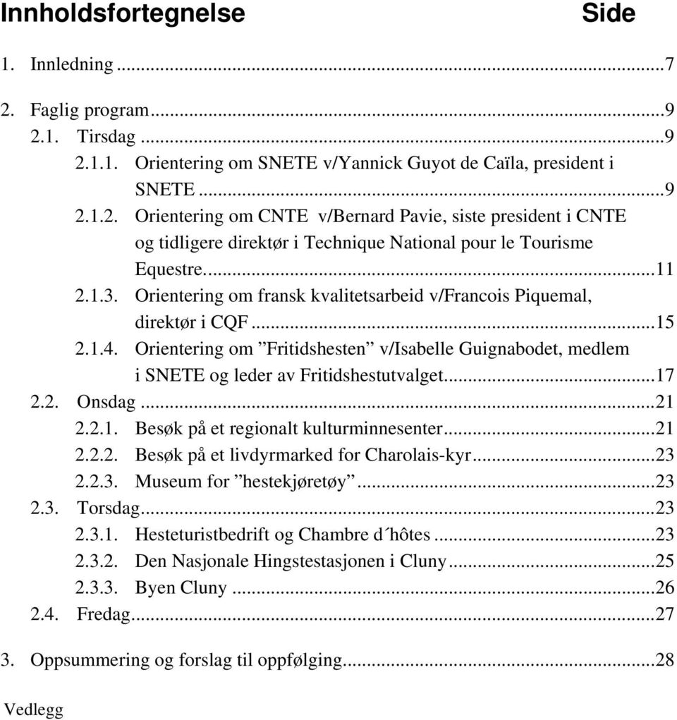 ..17 2.2. Onsdag...21 2.2.1. Besøk på et regionalt kulturminnesenter...21 2.2.2. Besøk på et livdyrmarked for Charolais-kyr...23 2.2.3. Museum for hestekjøretøy...23 2.3. Torsdag...23 2.3.1. Hesteturistbedrift og Chambre d hôtes.