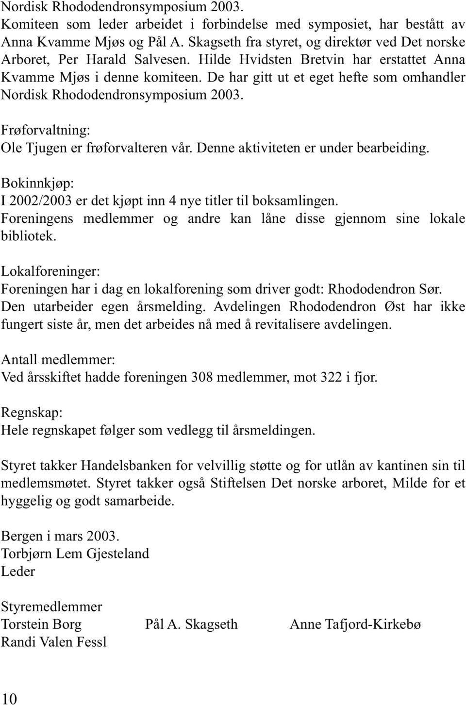 De har gitt ut et eget hefte som omhandler Nordisk Rhododendronsymposium 2003. Frøforvaltning: Ole Tjugen er frøforvalteren vår. Denne aktiviteten er under bearbeiding.