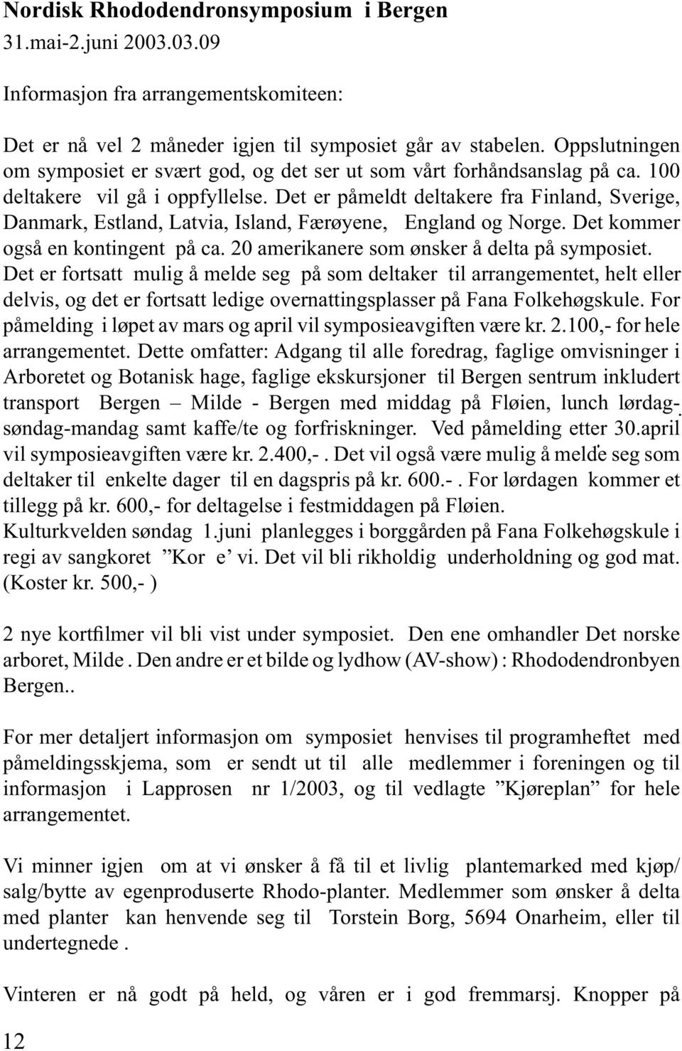 Det er påmeldt deltakere fra Finland, Sverige, Danmark, Estland, Latvia, Island, Færøyene, England og Norge. Det kommer også en kontingent på ca. 20 amerikanere som ønsker å delta på symposiet.