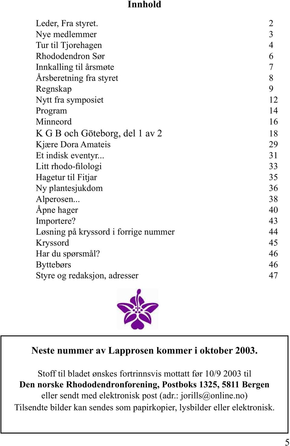 Kjære Dora Amateis 29 Et indisk eventyr... 31 Litt rhodo-filologi 33 Hagetur til Fitjar 35 Ny plantesjukdom 36 Alperosen... 38 Åpne hager 40 Importere?