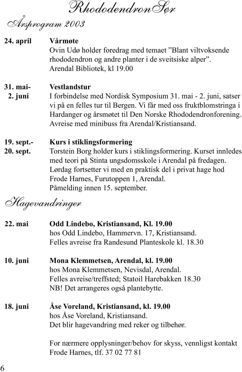 Vi får med oss fruktblomstringa i Hardanger og årsmøtet til Den Norske Rhododendronforening. Avreise med minibuss fra Arendal/Kristiansand. 19. sept.- Kurs i stiklingsformering 20. sept. Torstein Borg holder kurs i stiklingsformering.