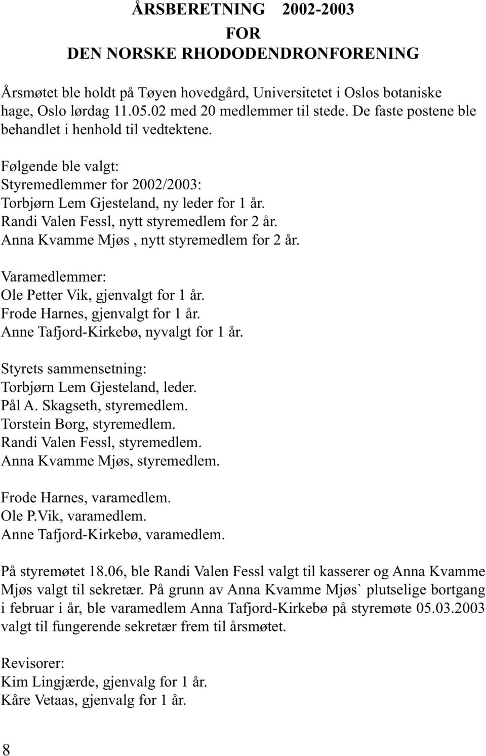 Anna Kvamme Mjøs, nytt styremedlem for 2 år. Varamedlemmer: Ole Petter Vik, gjenvalgt for 1 år. Frode Harnes, gjenvalgt for 1 år. Anne Tafjord-Kirkebø, nyvalgt for 1 år.