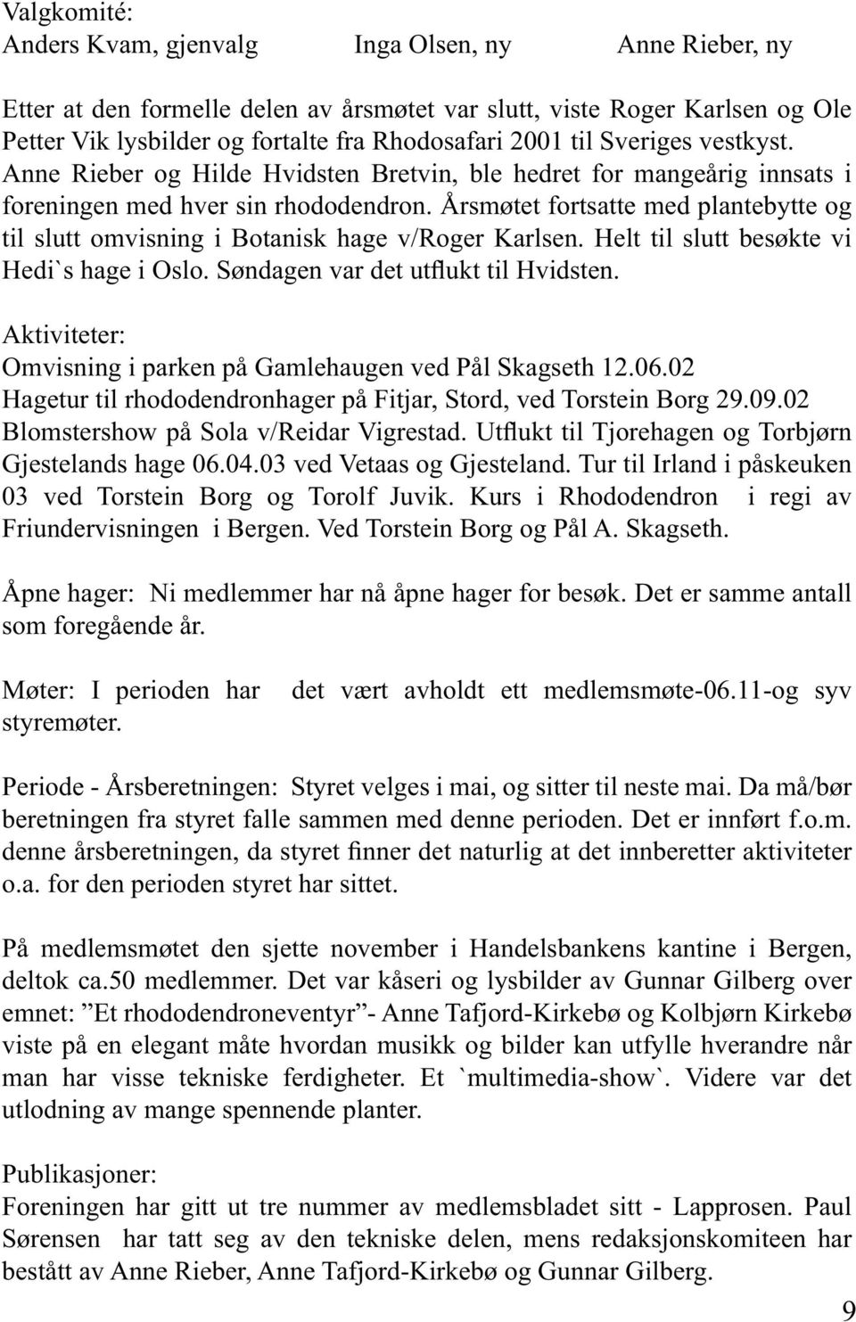 Årsmøtet fortsatte med plantebytte og til slutt omvisning i Botanisk hage v/roger Karlsen. Helt til slutt besøkte vi Hedi`s hage i Oslo. Søndagen var det utflukt til Hvidsten.