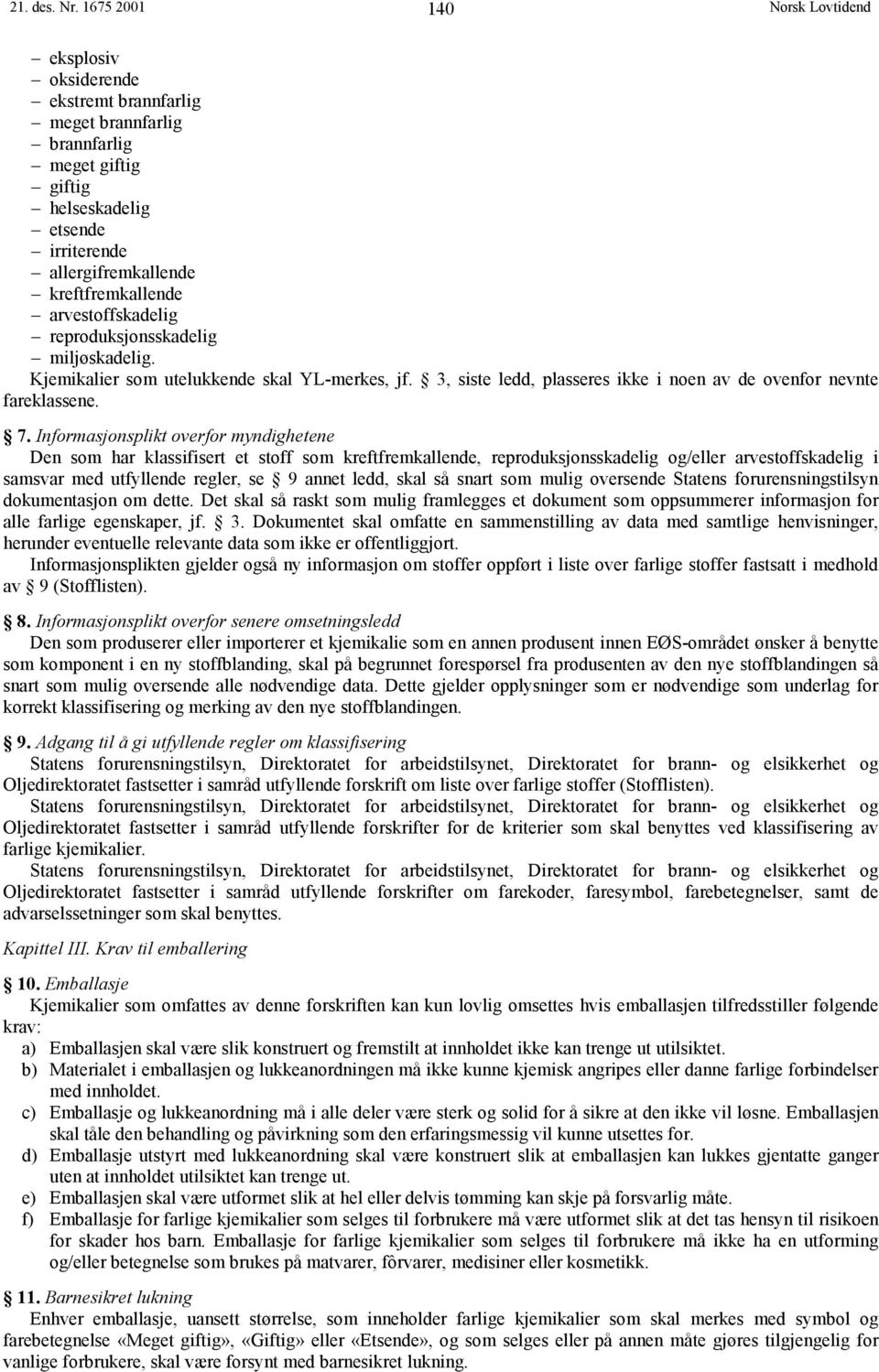 reproduksjonsskadelig miljøskadelig. Kjemikalier som utelukkende skal YL-merkes, jf. 3, siste ledd, plasseres ikke i noen av de ovenfor nevnte fareklassene. 7.