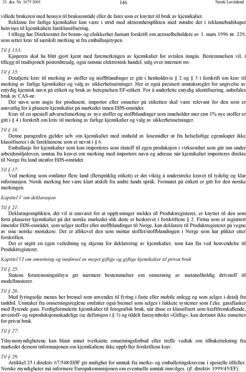 I tillegg har Direktoratet for brann- og elsikkerhet fastsatt forskrift om aerosolbeholdere av 1. mars 1996 nr. 229, som setter krav til særskilt merking ut fra emballasjetypen.